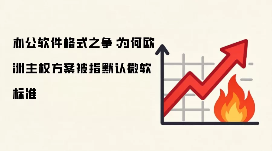 办公软件格式之争:为何欧洲主权方案被指默认微软标准