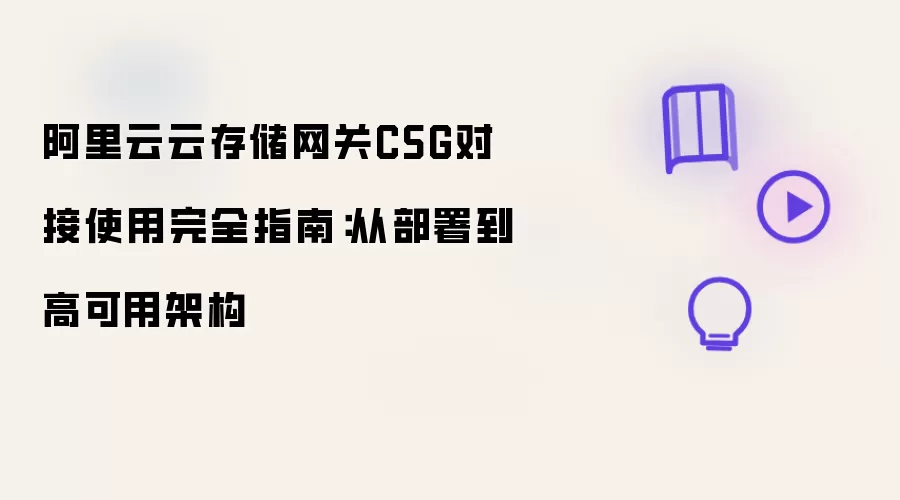 阿里云云存储网关CSG对接使用完全指南:从部署到高可用架构