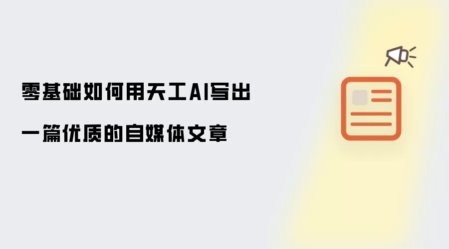 零基础如何用天工AI写出一篇优质的自媒体文章