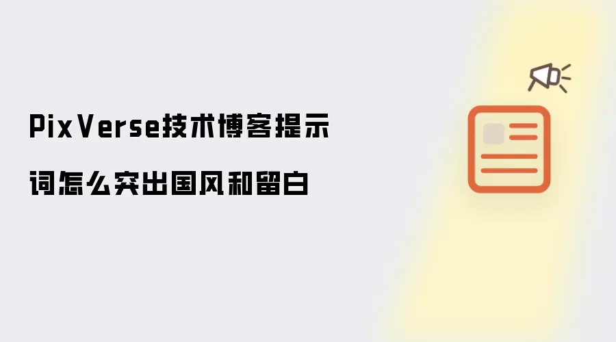 PixVerse技术博客提示词怎么突出国风和留白