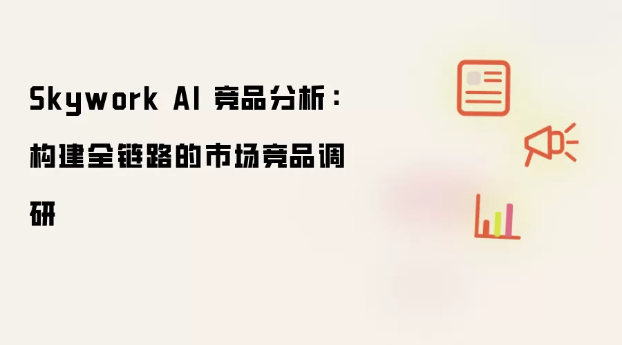 Skywork AI 竞品分析:构建全链路的市场竞品调研