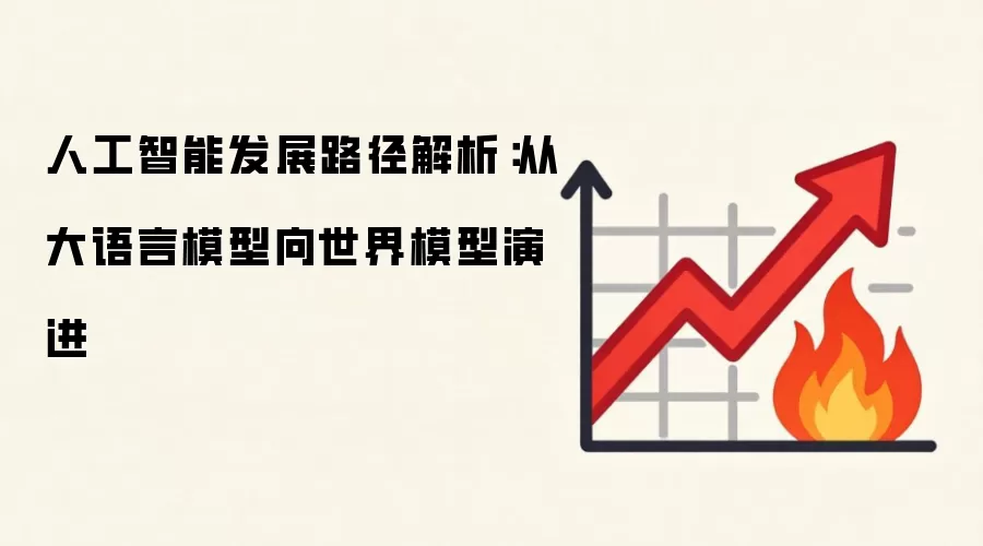 人工智能发展路径解析:从大语言模型向世界模型演进