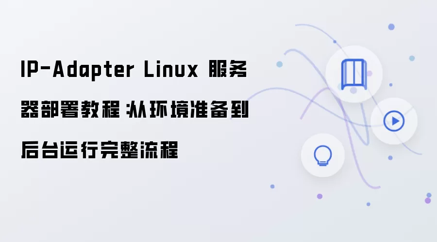 IP-Adapter Linux 服务器部署教程:从环境准备到后台运行完整流程