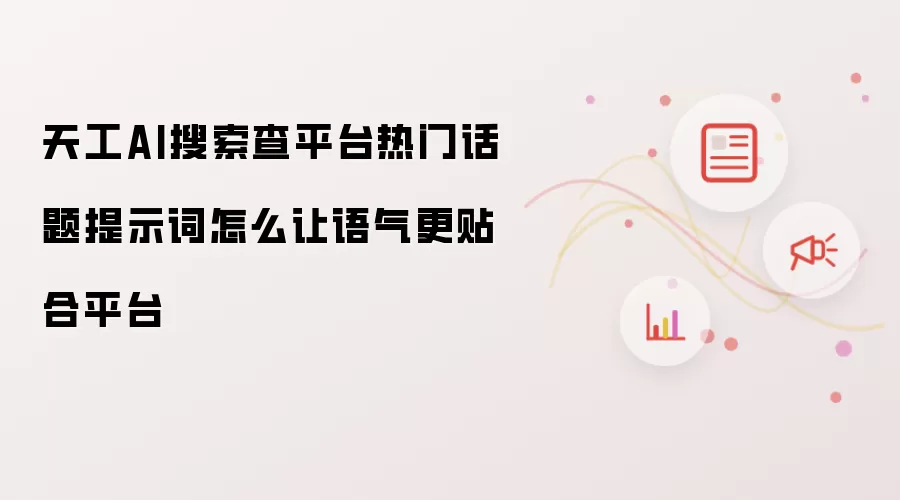 天工AI搜索查平台热门话题提示词怎么让语气更贴合平台