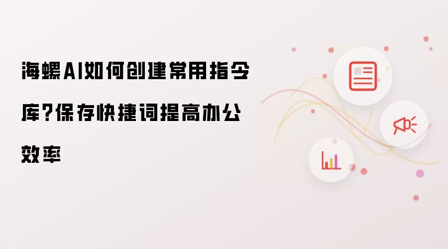 海螺AI如何创建常用指令库?保存快捷词提高办公效率