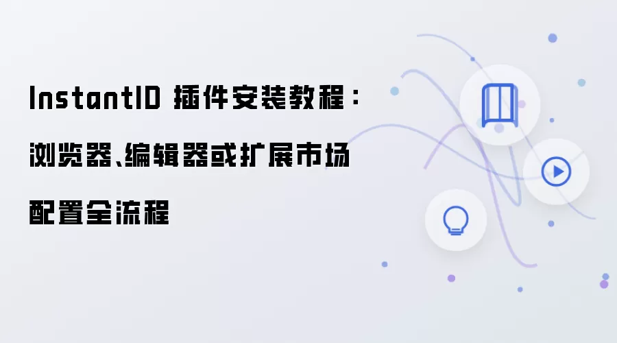 InstantID 插件安装教程:浏览器、编辑器或扩展市场配置全流程