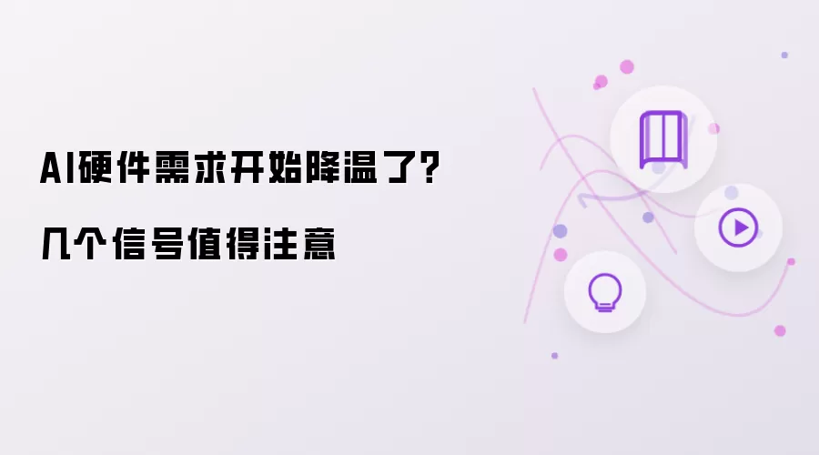 AI硬件需求开始降温了?几个信号值得注意