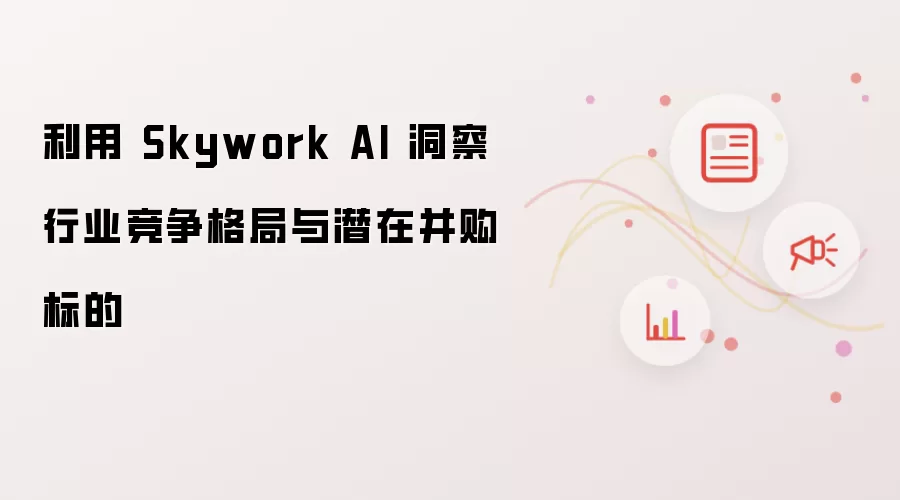 利用 Skywork AI 洞察行业竞争格局与潜在并购标的