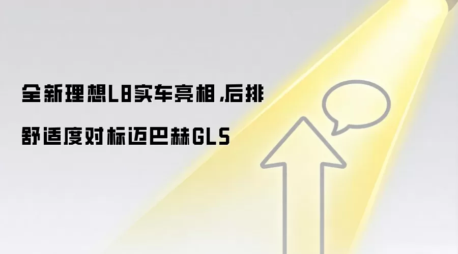 全新理想L8实车亮相,后排舒适度对标迈巴赫GLS