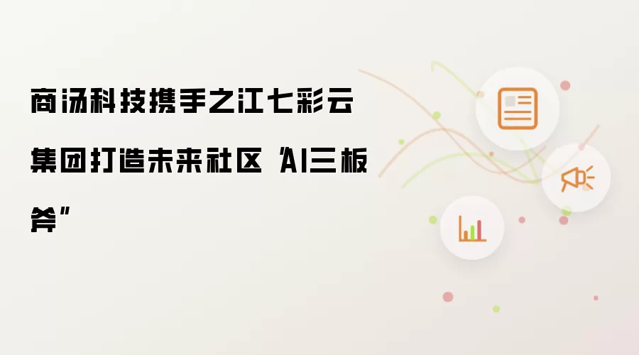 商汤科技携手之江七彩云集团打造未来社区“AI三板斧”
