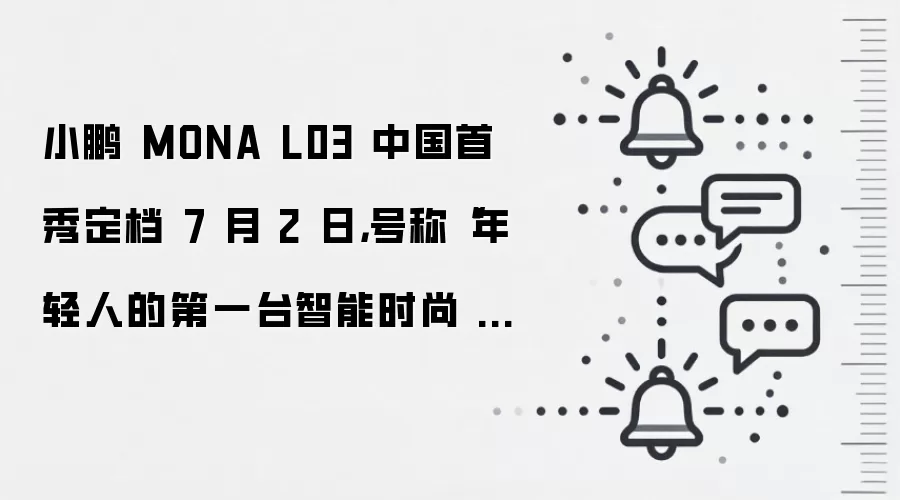 小鹏 MONA L03 中国首秀定档 7 月 2 日,号称“年轻人的第一台智能时尚 SUV”
