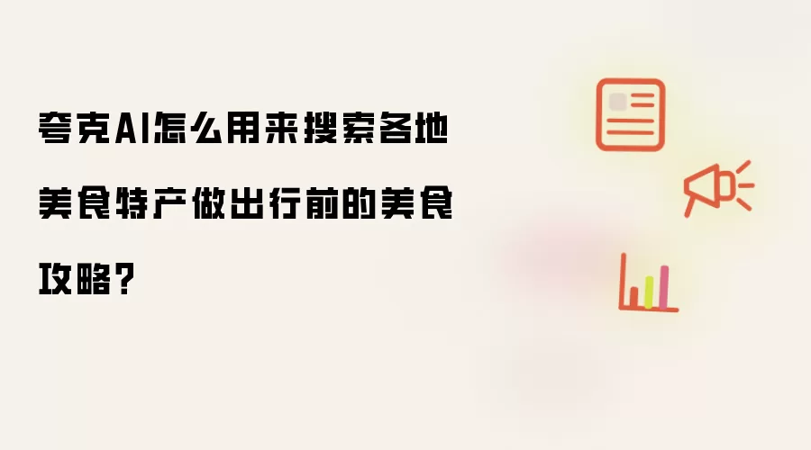 夸克AI怎么用来搜索各地美食特产做出行前的美食攻略?