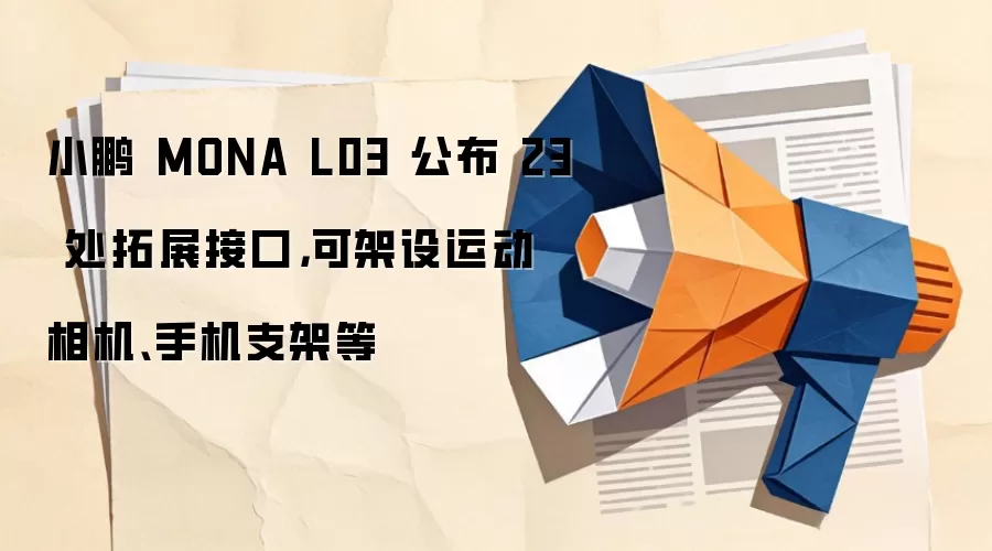 小鹏 MONA L03 公布 23 处拓展接口，可架设运动相机、手机支架等