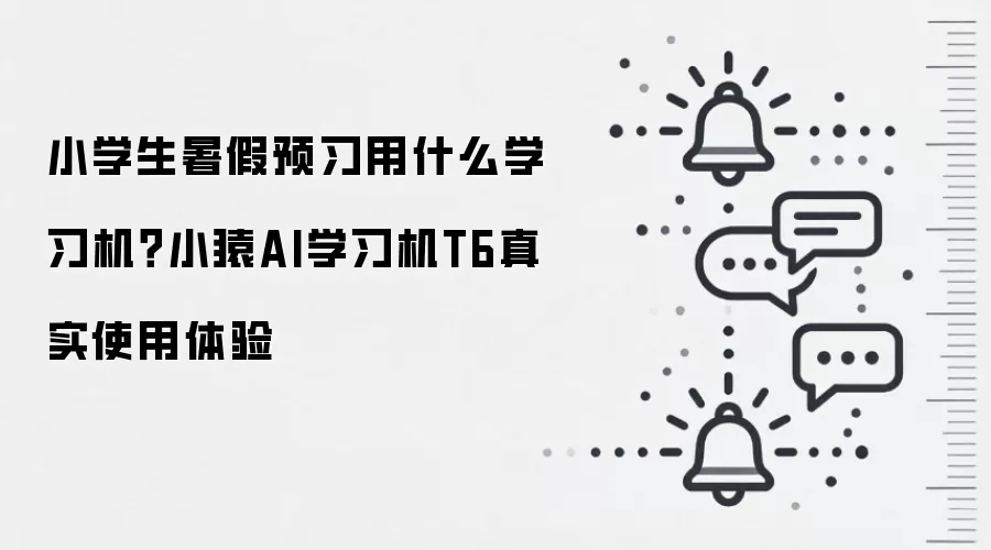 小学生暑假预习用什么学习机？小猿AI学习机T6真实使用体验