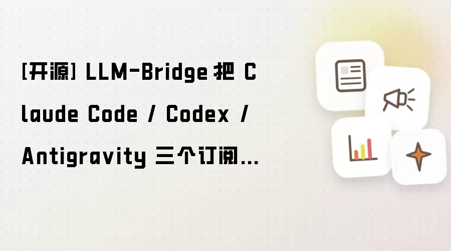 [开源] LLM-Bridge：把 Claude Code / Codex / Antigra vity 三个订阅统...