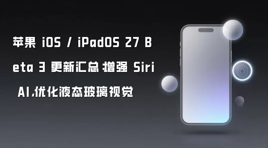 苹果 iOS / iPadOS 27 Beta 3 更新汇总:增强 Siri AI,优化液态玻璃视觉
