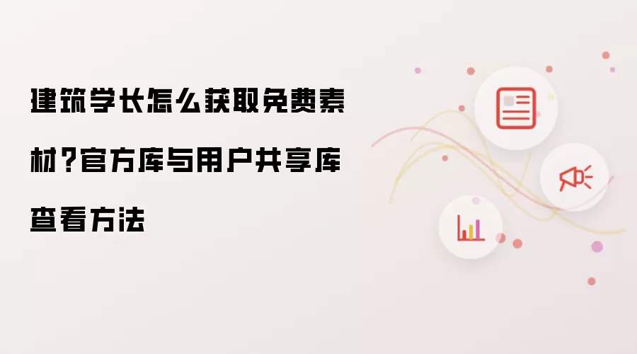 建筑学长怎么获取免费素材?官方库与用户共享库查看方法
