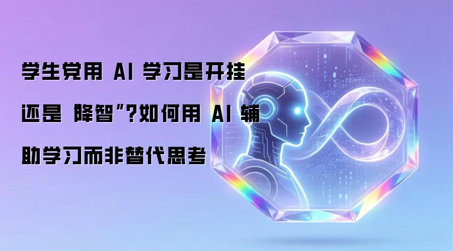 学生党用 AI 学习是开挂还是“降智”?如何用 AI 辅助学习而非替代思考