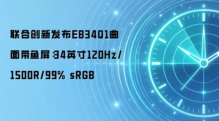 联合创新发布EB34Q1曲面带鱼屏:34英寸120Hz/1500R/99% sRGB