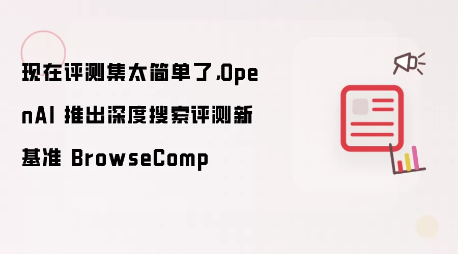现在评测集太简单了,OpenAI 推出深度搜索评测新基准 BrowseComp