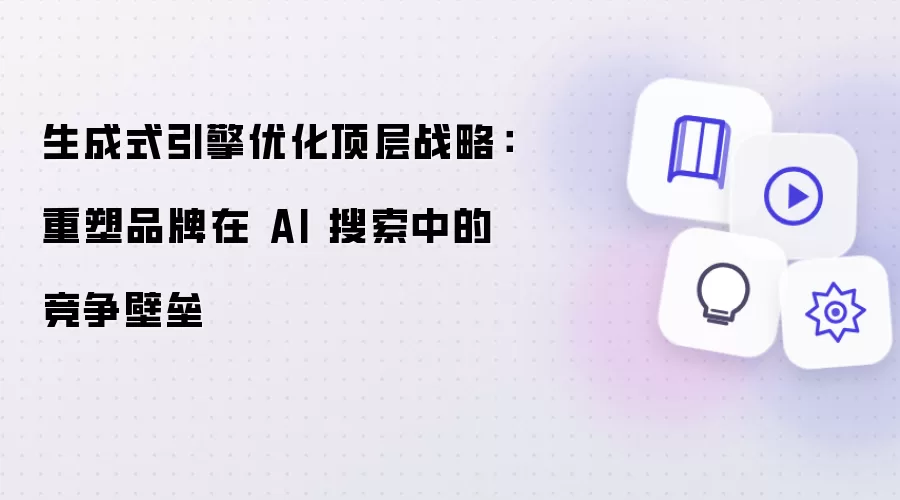 生成式引擎优化顶层战略:重塑品牌在 AI 搜索中的竞争壁垒