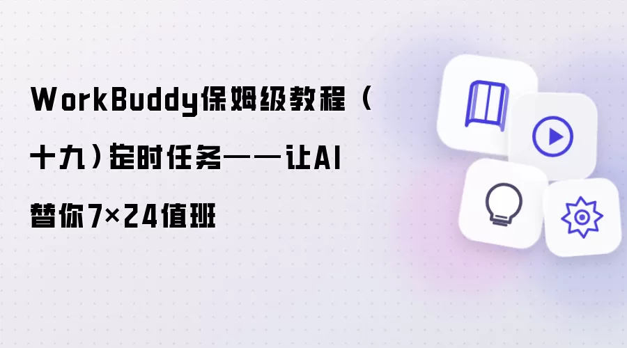 WorkBuddy保姆级教程(十九)|定时任务——让AI替你7×24值班