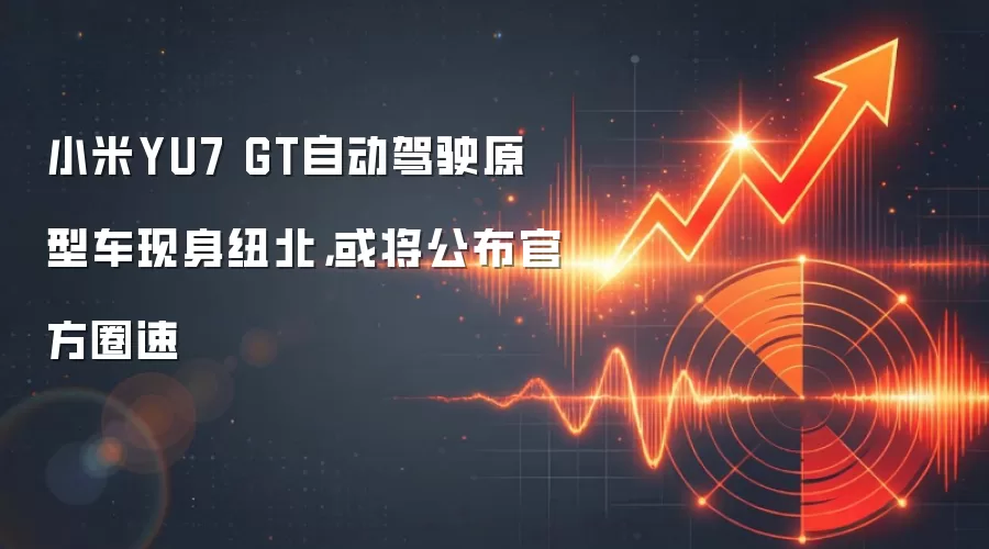 小米YU7 GT自动驾驶原型车现身纽北,或将公布官方圈速