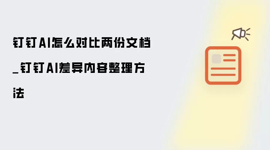钉钉AI怎么对比两份文档_钉钉AI差异内容整理方法