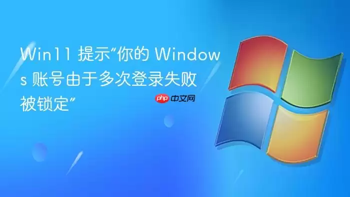 Win11 提示“你的 Windows 账号由于多次登录失败被锁定”