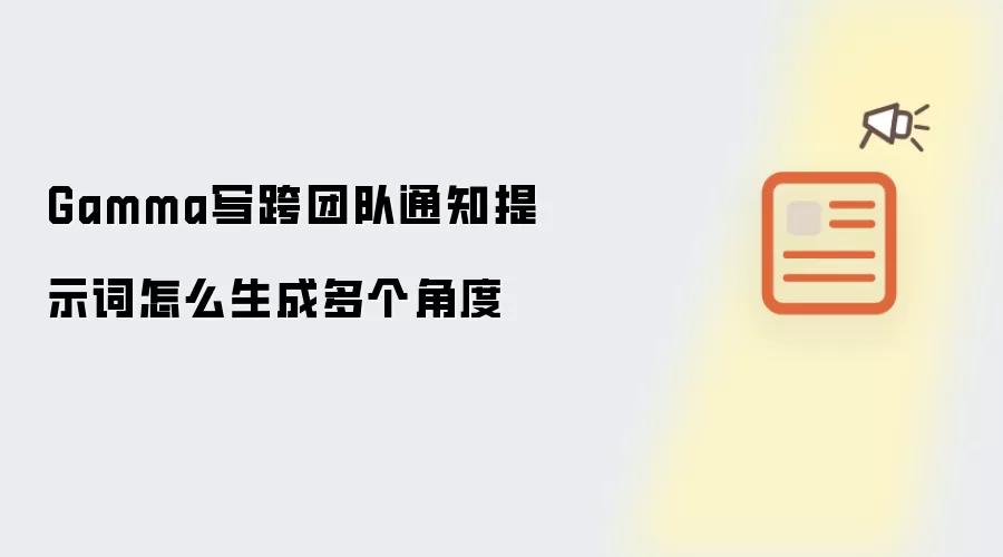 Gamma写跨团队通知提示词怎么生成多个角度