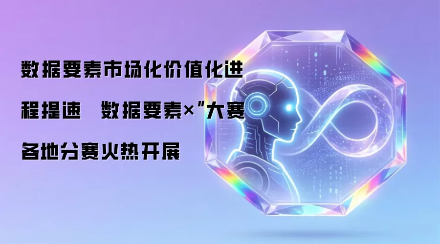 数据要素市场化价值化进程提速 “数据要素×”大赛各地分赛火热开展