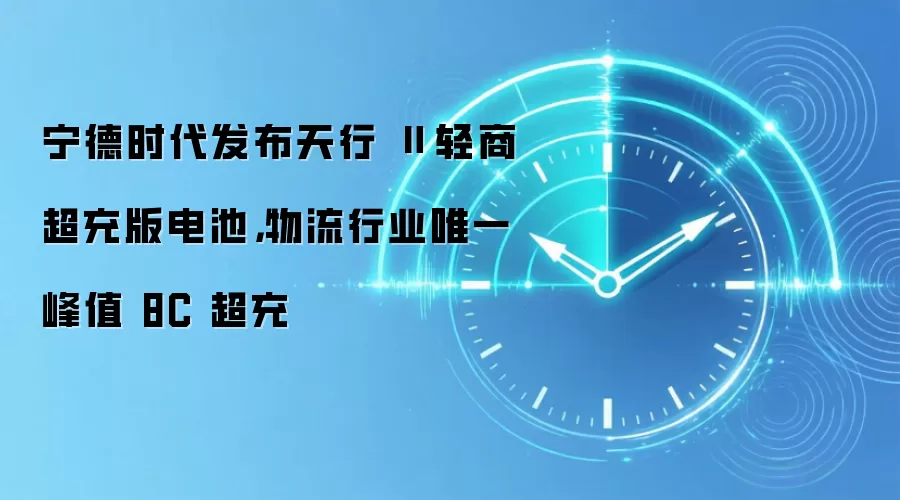 宁德时代发布天行Ⅱ轻商超充版电池,物流行业唯一峰值8C超充