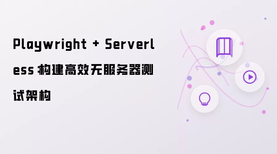 Playwright + Serverless:构建高效无服务器测试架构