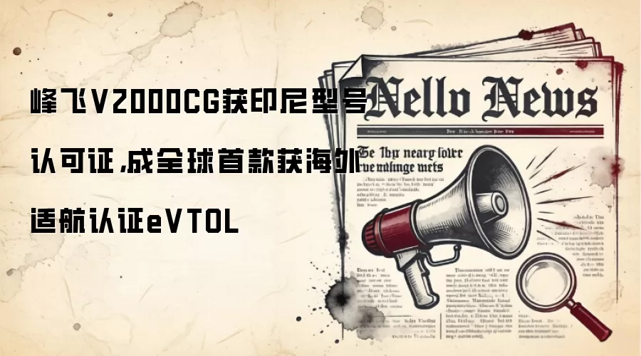 峰飞V2000CG获印尼型号认可证,成全球首款获海外适航认证eVTOL