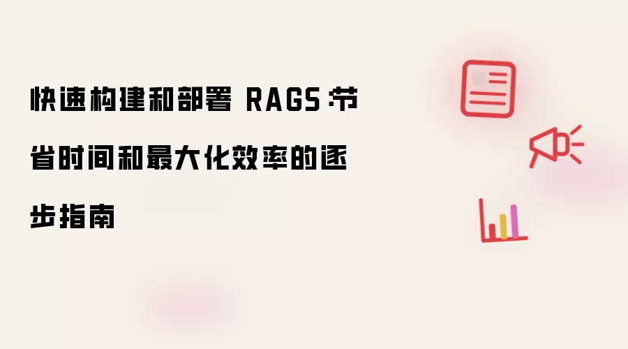快速构建和部署 RAGS：节省时间和最大化效率的逐步指南