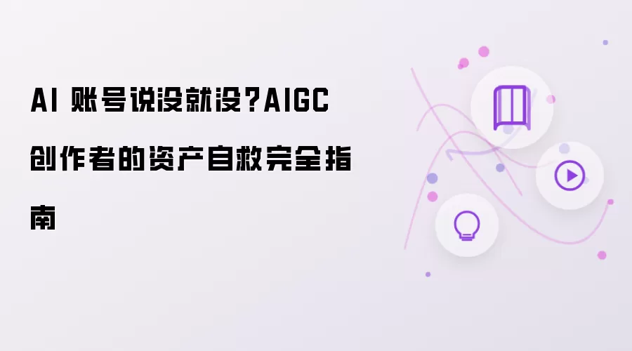 AI 账号说没就没?AIGC 创作者的资产自救完全指南