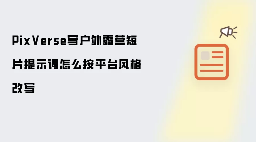 PixVerse写户外露营短片提示词怎么按平台风格改写