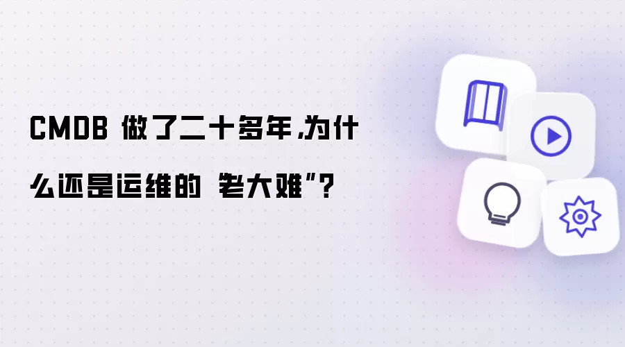 CMDB 做了二十多年,为什么还是运维的“老大难”?