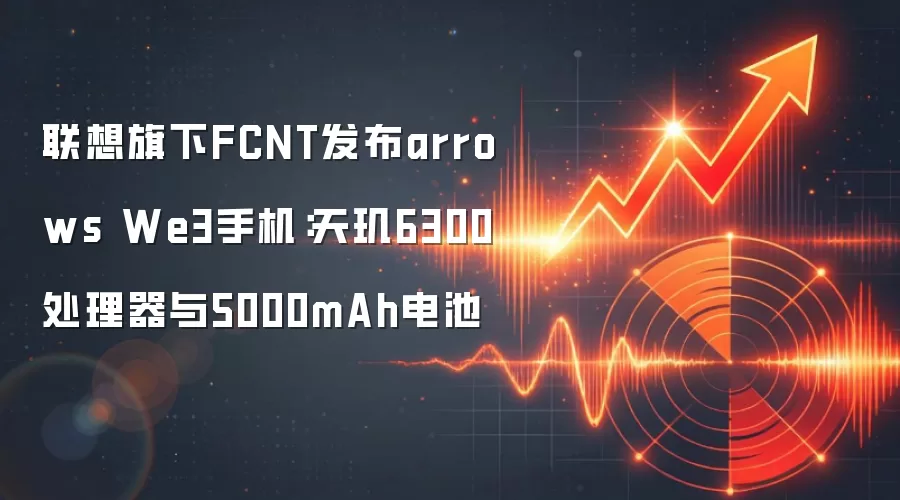 联想旗下FCNT发布arrows We3手机:天玑6300处理器与5000mAh电池