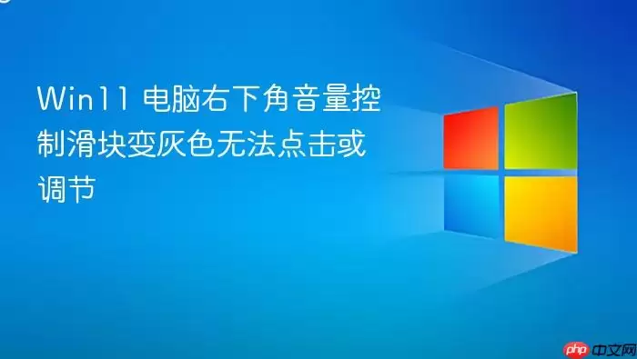 Win11 电脑右下角音量控制滑块变灰色无法点击或调节