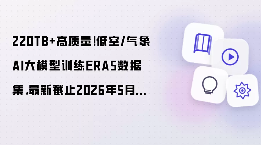 220TB+高质量!低空/气象AI大模型训练ERA5数据集,最新截止2026年5月31日,附获取指南‼️