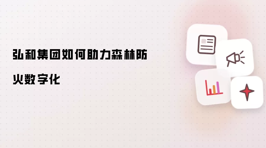 弘和集团如何助力森林防火数字化