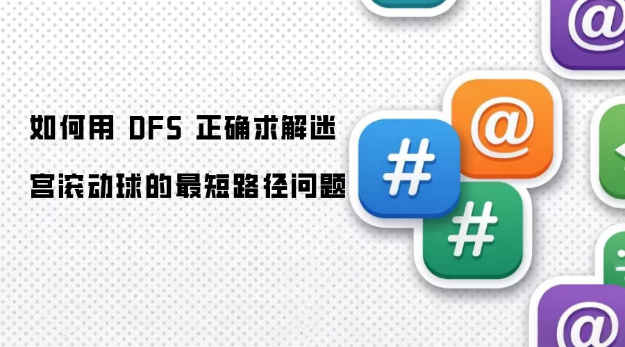 如何用 DFS 正确求解迷宫滚动球的最短路径问题