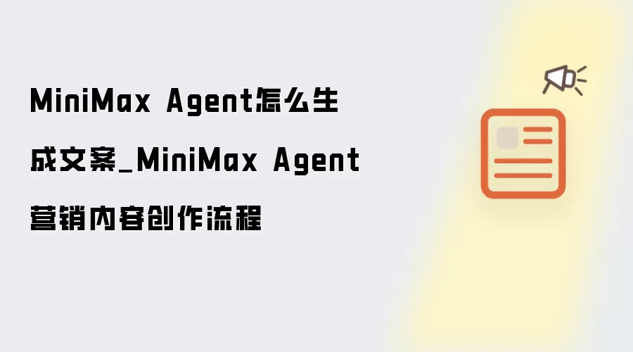 MiniMax Agent怎么生成文案_MiniMax Agent营销内容创作流程