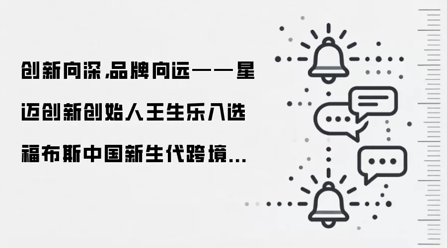 创新向深，品牌向远——星迈创新创始人王生乐入选福布斯中国新生代跨境电商30人