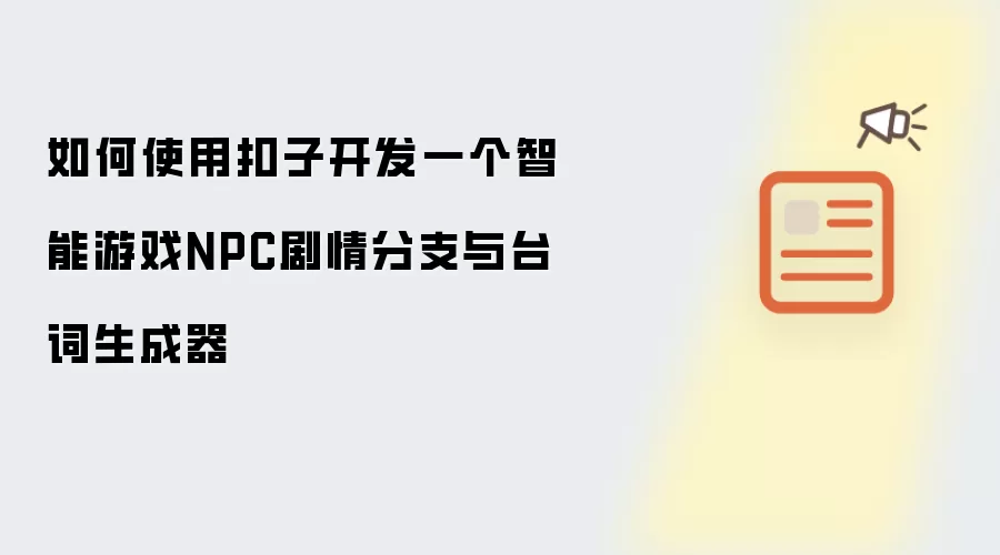 如何使用扣子开发一个智能游戏NPC剧情分支与台词生成器