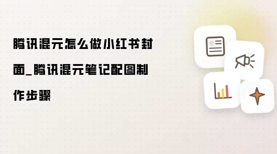 腾讯混元怎么做小红书封面_腾讯混元笔记配图制作步骤