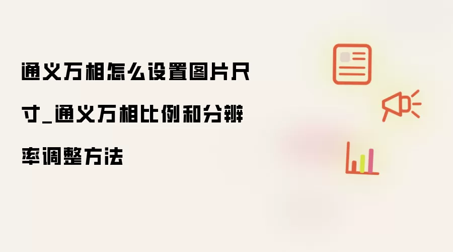 通义万相怎么设置图片尺寸_通义万相比例和分辨率调整方法