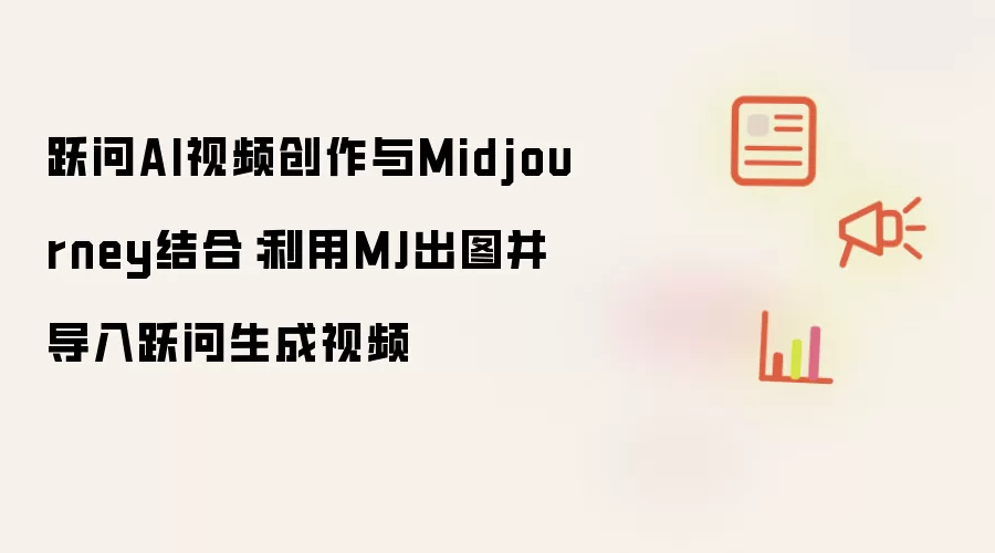 跃问AI视频创作与Midjourney结合:利用MJ出图并导入跃问生成视频