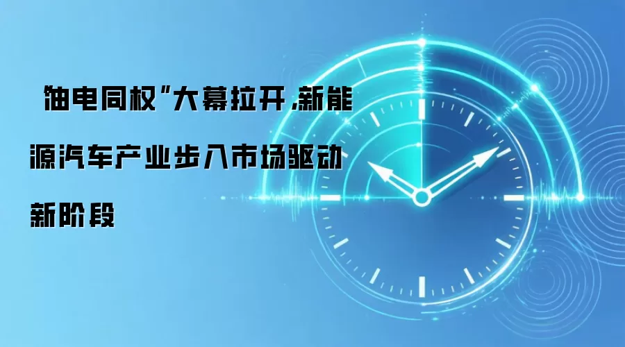 “油电同权”大幕拉开，新能源汽车产业步入市场驱动新阶段